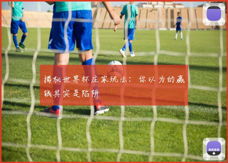 揭秘世界杯庄家玩法：你以为的赢钱其实是陷阱