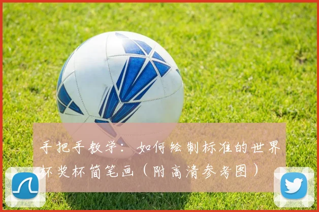 手把手教学：如何绘制标准的世界杯奖杯简笔画（附高清参考图）