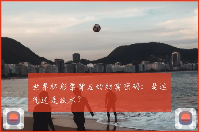 世界杯彩票背后的财富密码:是运气还是技术?