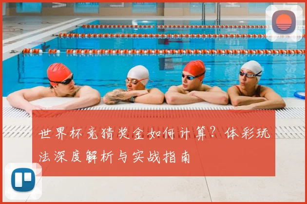 世界杯竞猜奖金如何计算？体彩玩法深度解析与实战指南