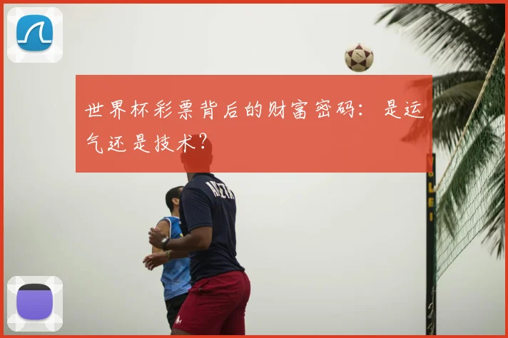 世界杯彩票背后的财富密码:是运气还是技术?