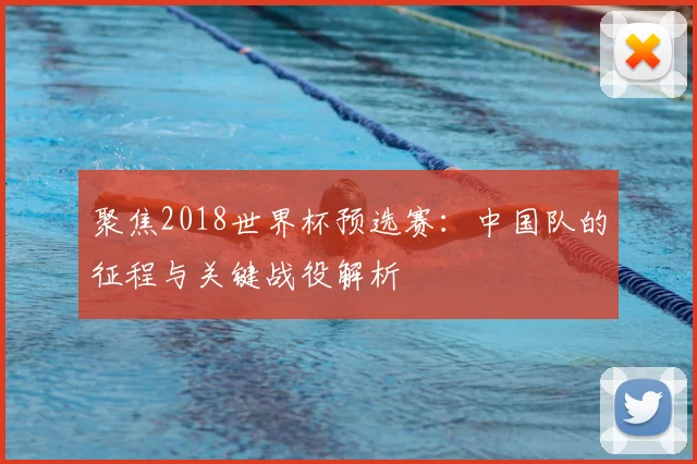 聚焦2018世界杯预选赛：中国队的征程与关键战役解析