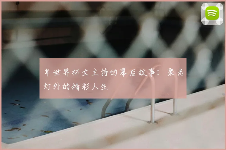 年世界杯女主持的幕后故事:聚光灯外的精彩人生