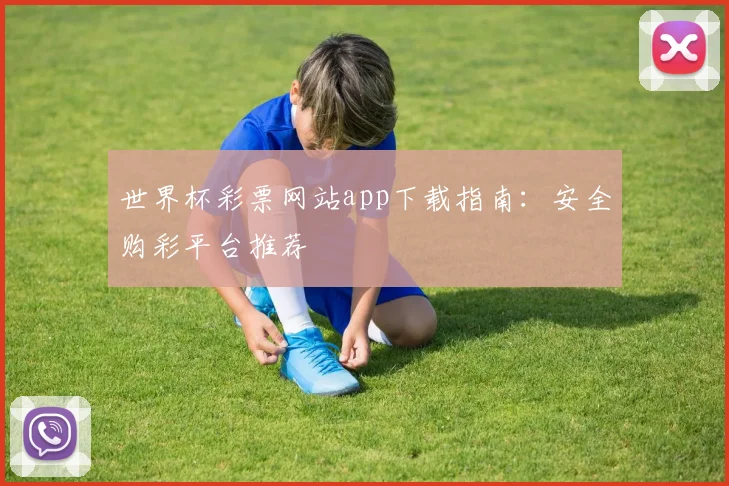 世界杯彩票网站app下载指南:安全购彩平台推荐