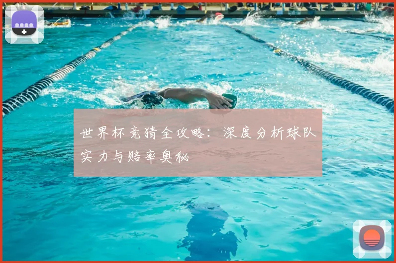 世界杯竞猜全攻略:深度分析球队实力与赔率奥秘