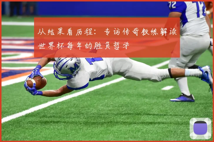 从结果看历程：专访传奇教练解读世界杯每年的胜负哲学