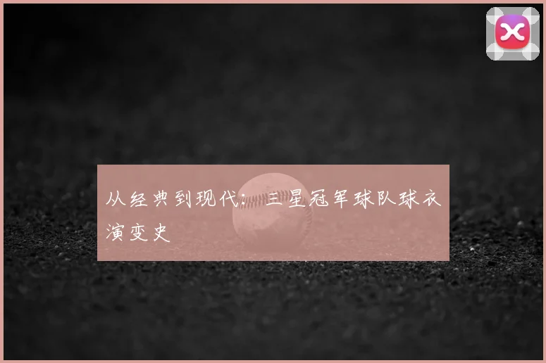 从经典到现代:三星冠军球队球衣演变史